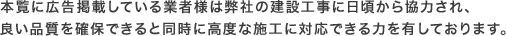 本覧に広告掲載している業者様は弊社の建設工事に日頃から協力され、良い品質を確保できると同時に高度な施工に対応できる力を有しております。